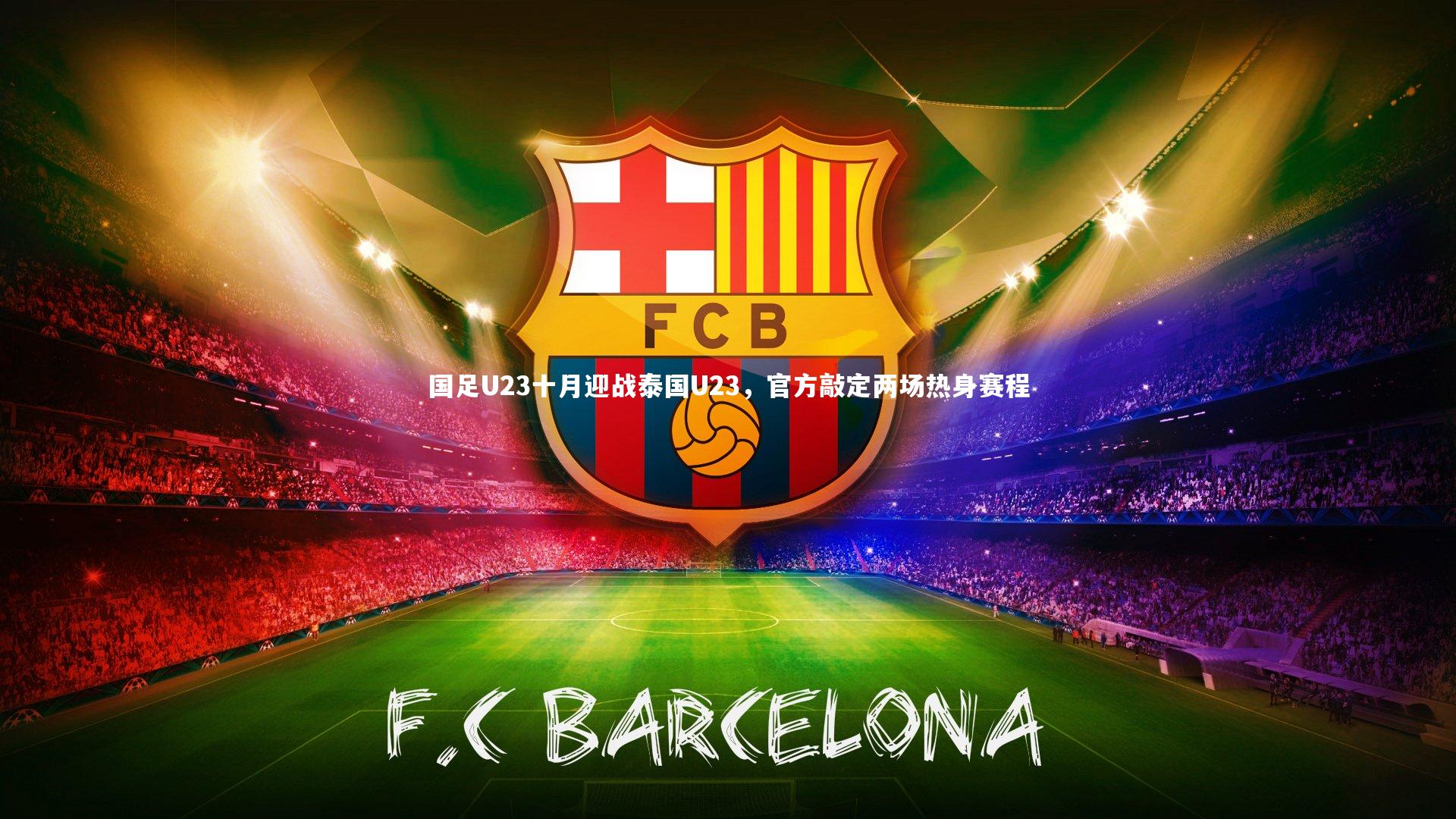 开云app-国足U23十月迎战泰国U23，官方敲定两场热身赛程