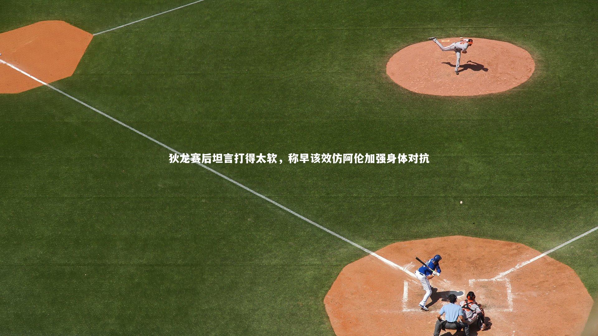 开云体育下载：狄龙赛后坦言打得太软，称早该效仿阿伦加强身体对抗