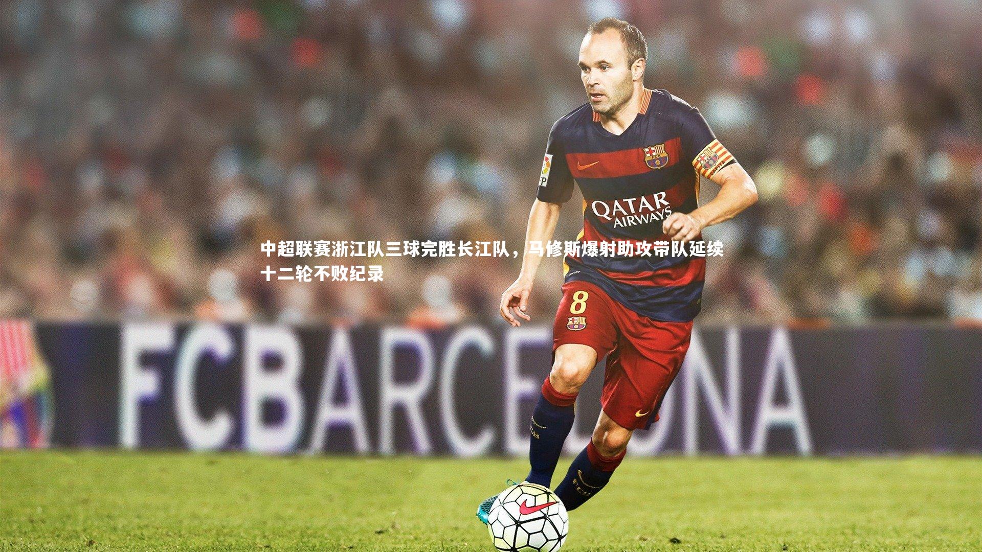 开云app：中超联赛浙江队三球完胜长江队，马修斯爆射助攻带队延续十二轮不败纪录
