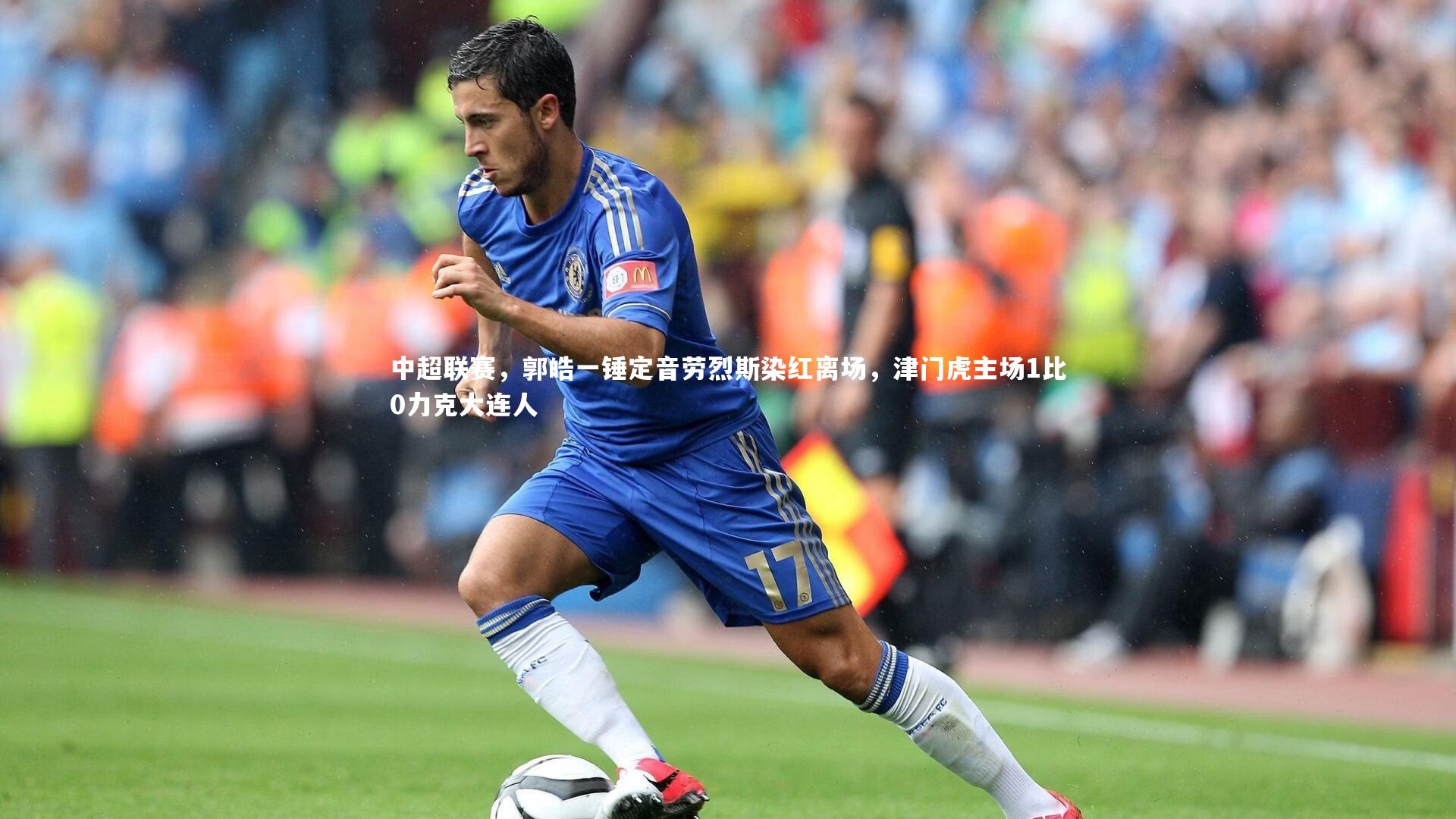 中超联赛，郭皓一锤定音劳烈斯染红离场，津门虎主场1比0力克大连人