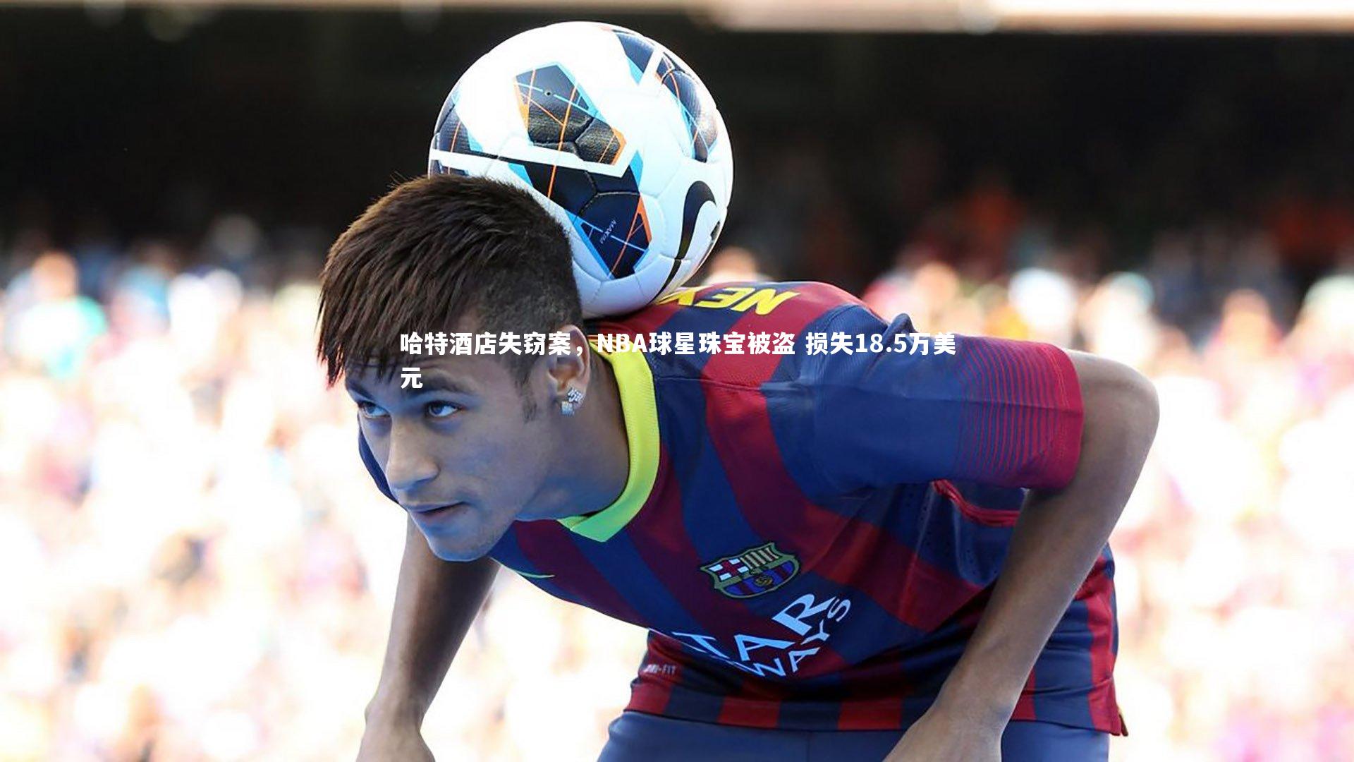 哈特酒店失窃案，NBA球星珠宝被盗 损失18.5万美元