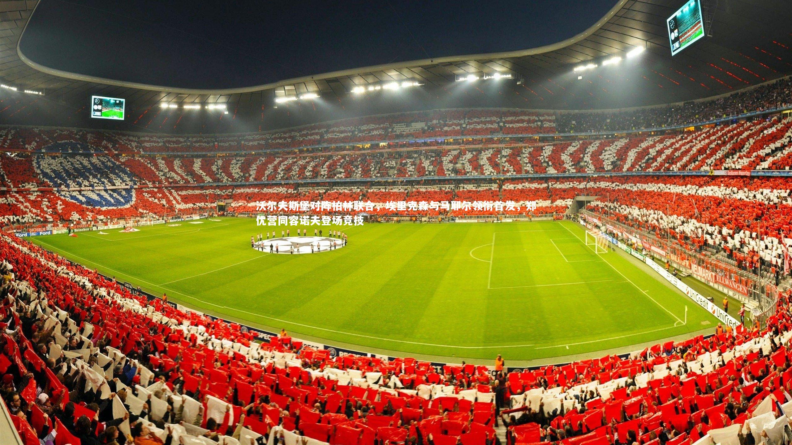 沃尔夫斯堡对阵柏林联合，埃里克森与马耶尔领衔首发，郑优营同容诺夫登场竞技