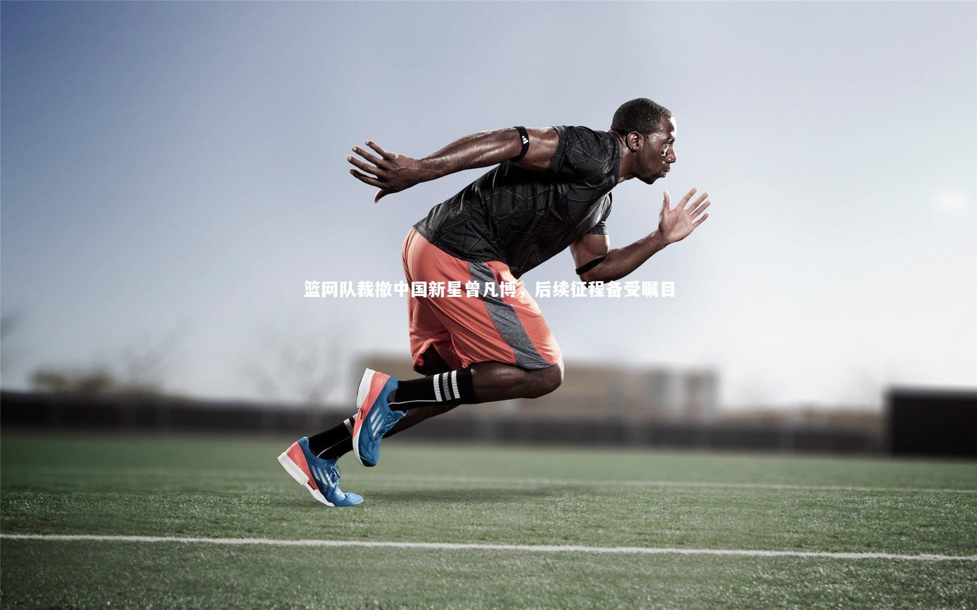 开云官网登录入口-篮网队裁撤中国新星曾凡博，后续征程备受瞩目