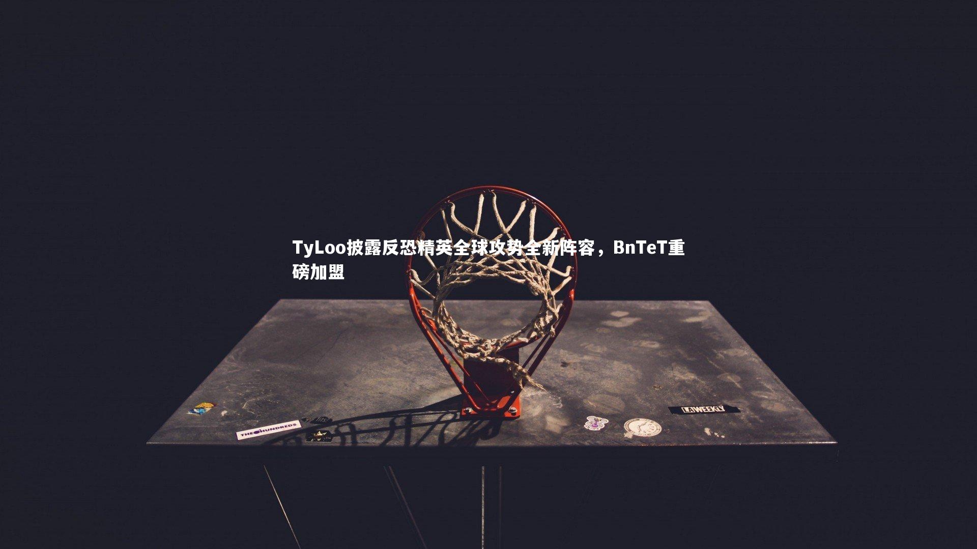 开云体育下载-TyLoo披露反恐精英全球攻势全新阵容，BnTeT重磅加盟