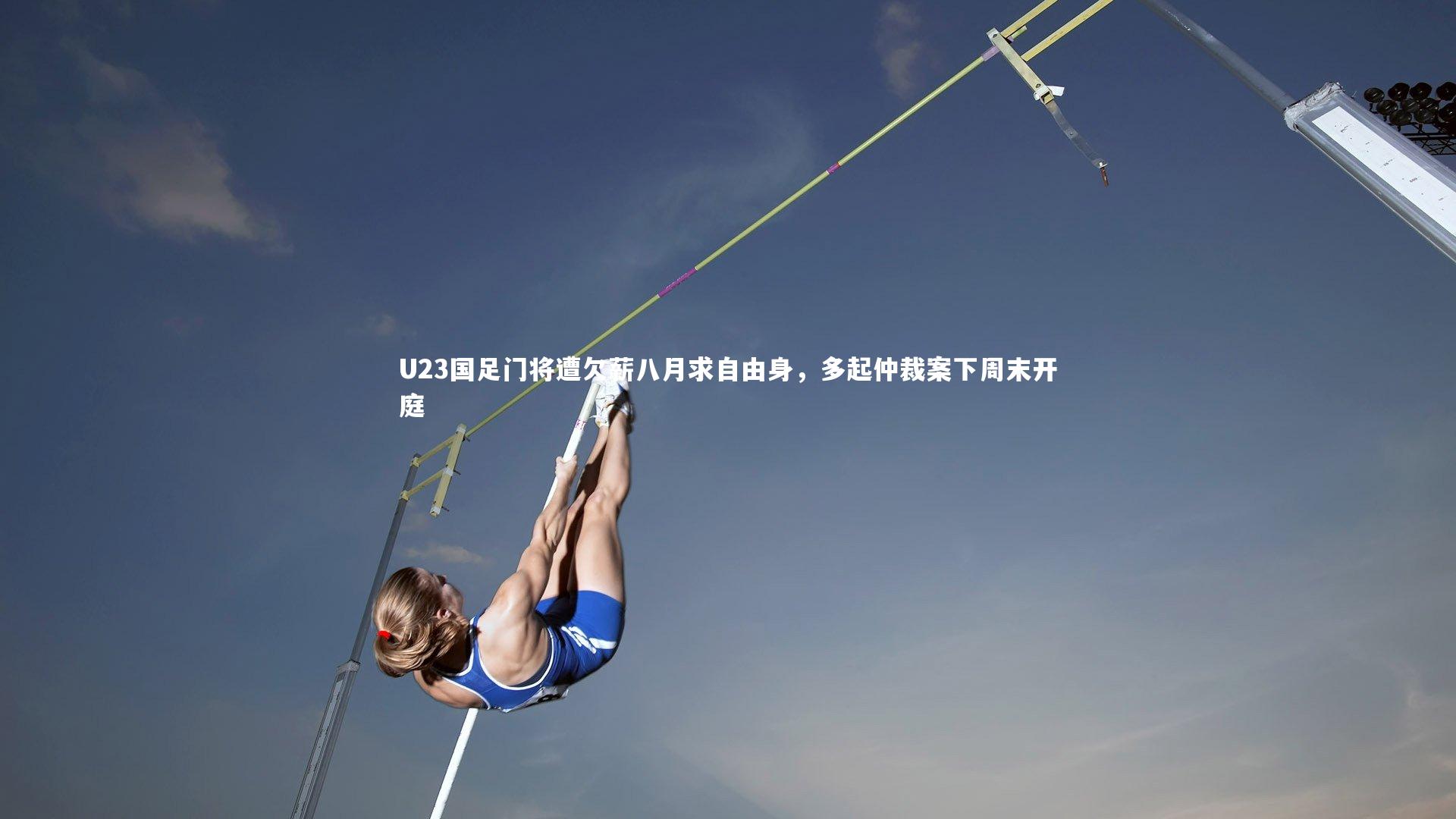 U23国足门将遭欠薪八月求自由身，多起仲裁案下周末开庭